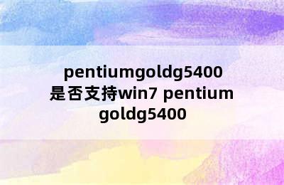 pentiumgoldg5400是否支持win7 pentiumgoldg5400